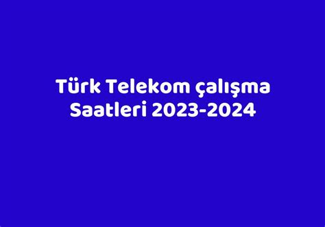 Türk telekom çalışma saatleri